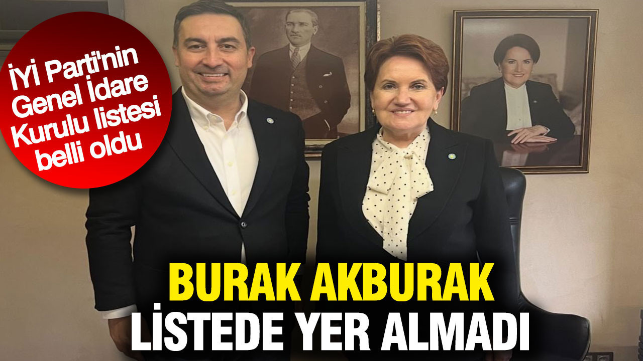 İYİ Parti'nin Genel İdare Kurulu listesi belli oldu: Burak Akburak listede yer almadı