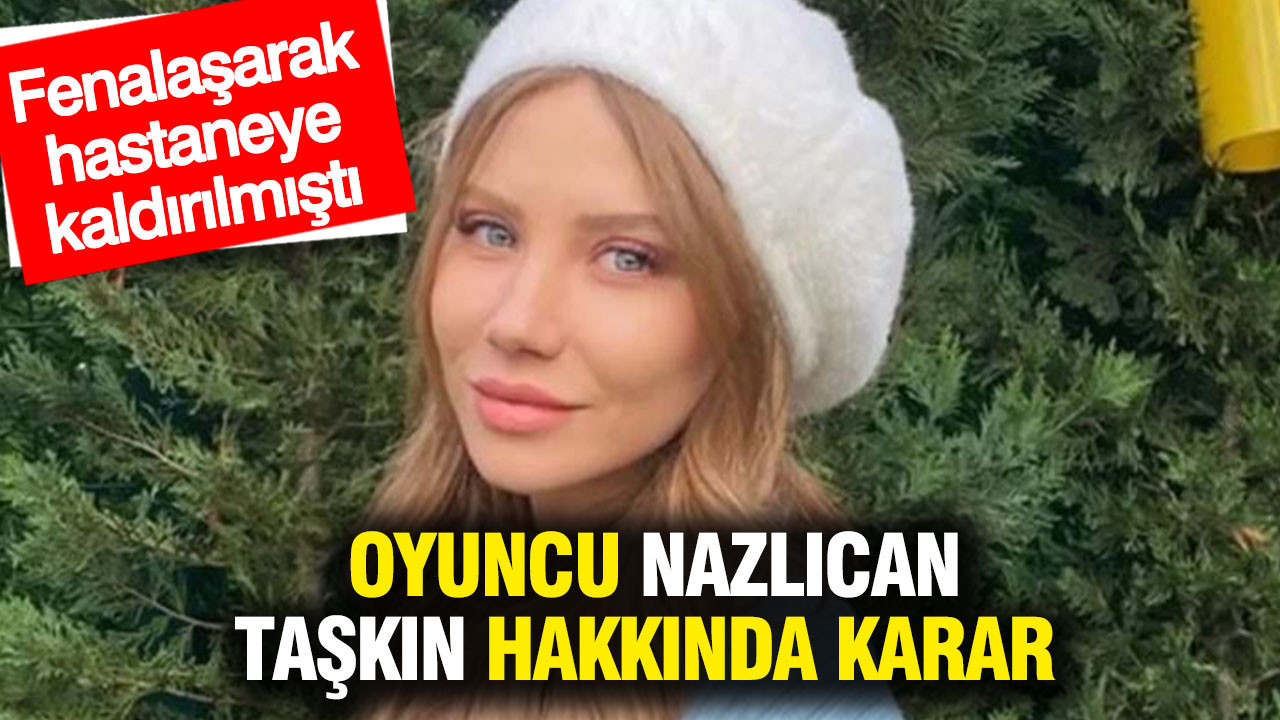 Ünlü oyuncu Nazlıcan Taşkın tutuklandı: Fenalaşarak hastaneye kaldırılmıştı