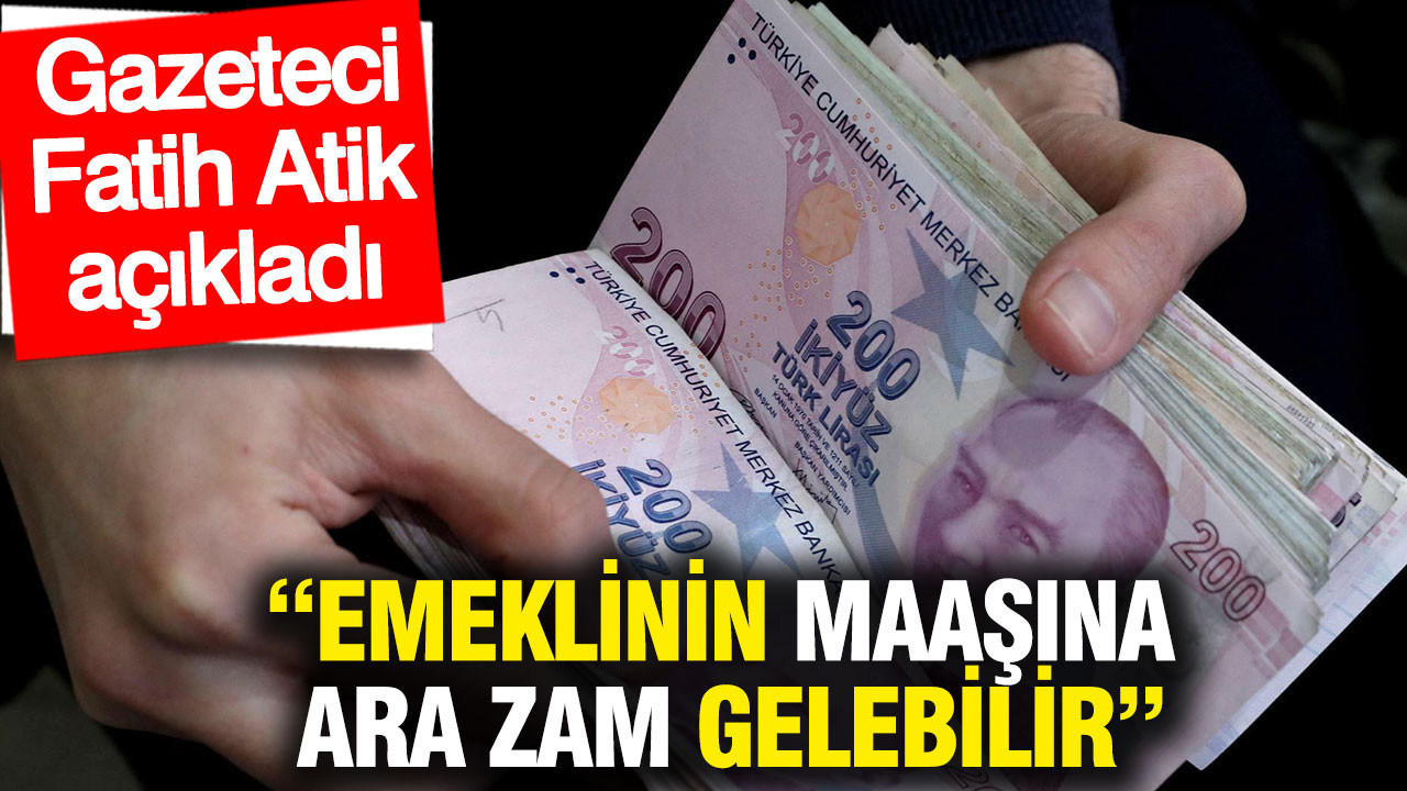 Emeklinin maaşına ara zam gelebilir: Gazeteci Fatih Atik açıkladı