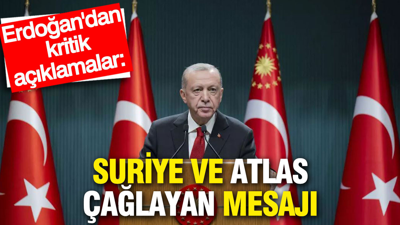 Erdoğan'dan kritik mesajlar: Suriye'yi yalnız bırakmayacağız