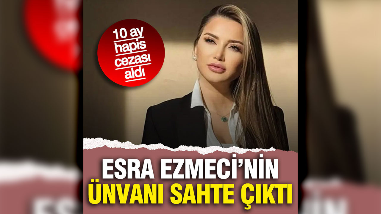 Esra Ezmeci sahte ünvan kullandığı gerekçesiyle 10 ay hapis cezası aldı
