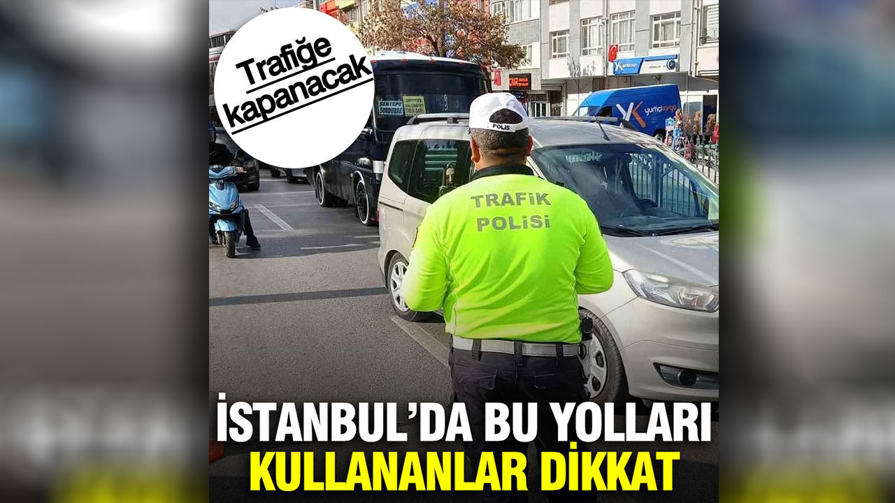 İstanbul’da bazı yollar trafiğe kapatılacak