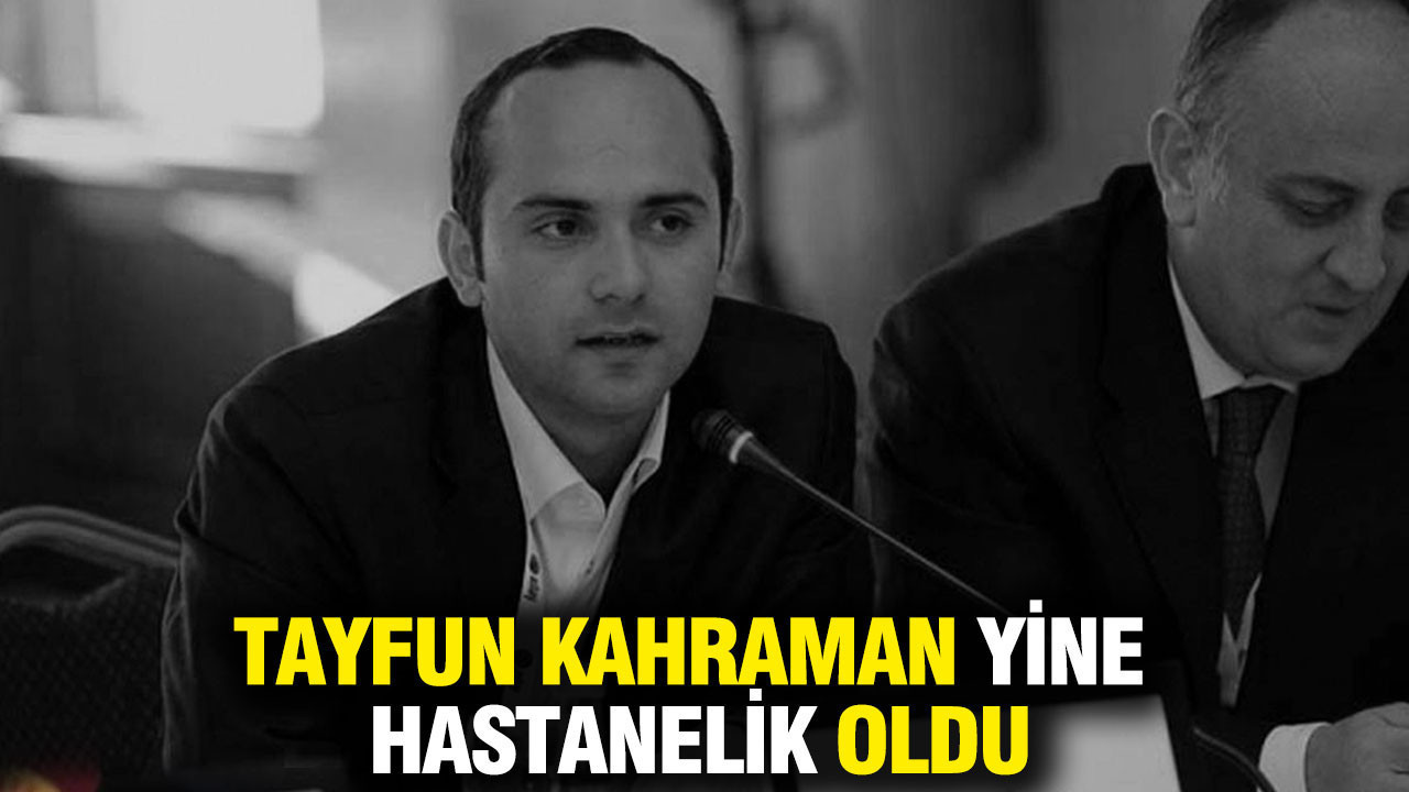 Tayfun Kahraman yine hastanelik oldu