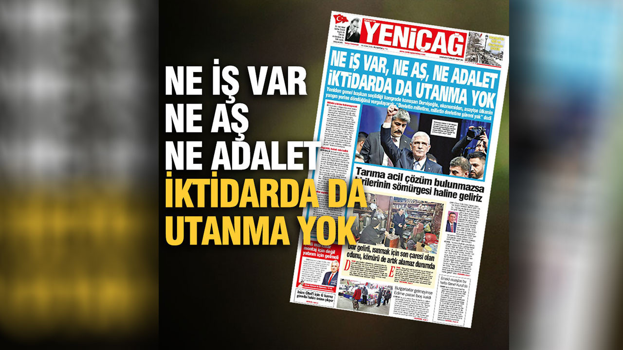 Yeniçağ gazetesi: Ne iş var, ne aş, ne adalet iktidarda da utanma yok
