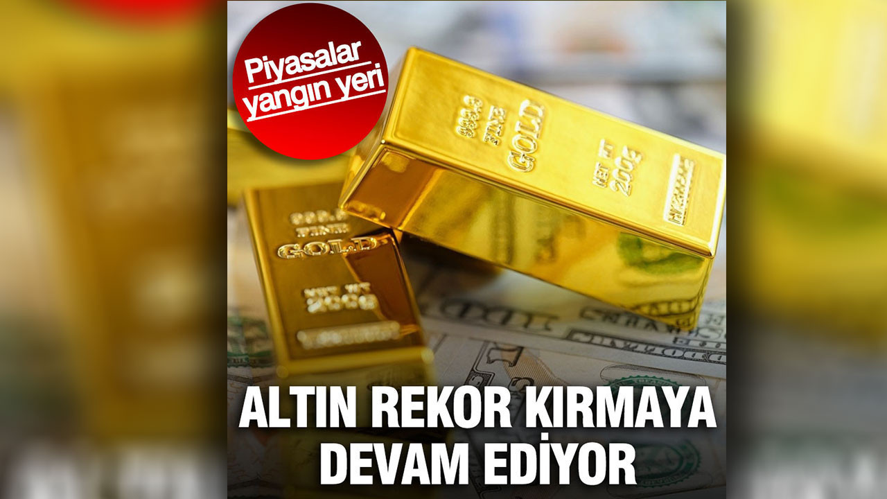 Altın rekor kırmaya devam ediyor: Piyasalar yangın yeri
