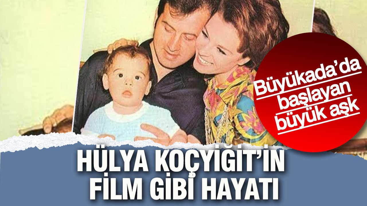 Büyükada’da başlayan büyük aşk: Hülya Koçyiğit’in film gibi hayatı