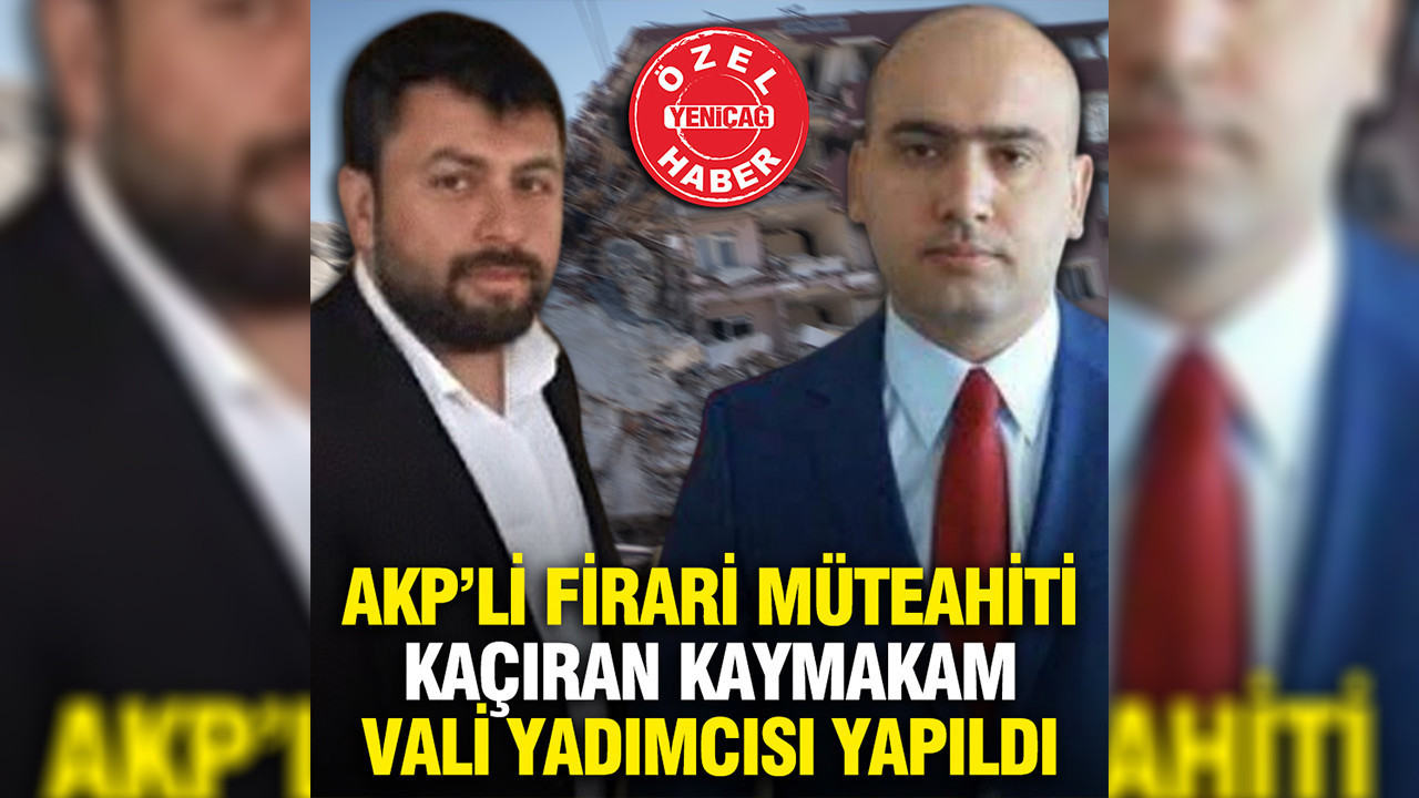 CHP’li vekil açıkladı: AKP’li firari müteahiti kaçıran kaymakam vali yadımcısı yapıldı