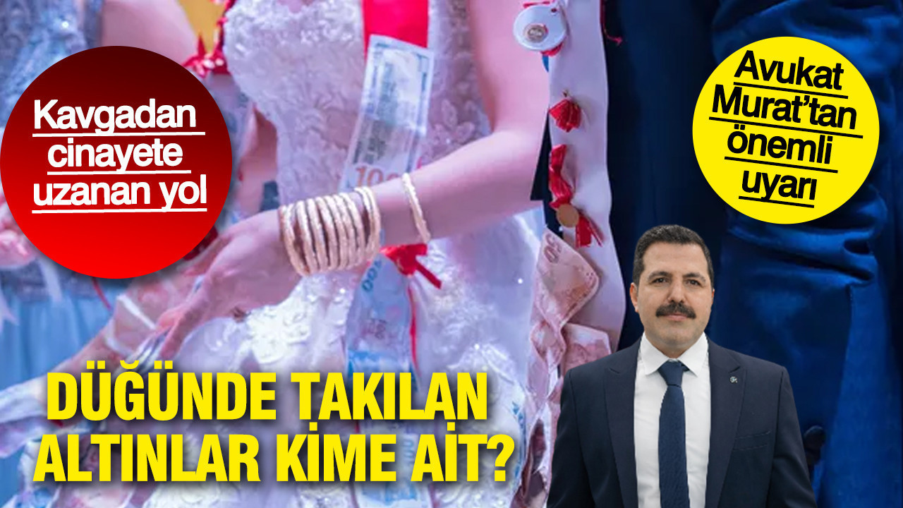 Kavgadan cinayete uzanan yol: Düğünde takılan altınlar kime ait: Avukat Murat’tan önemli uyarı