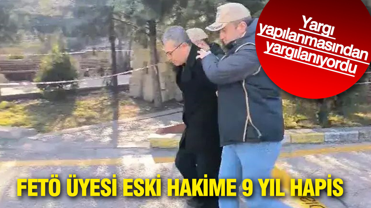 FETÖ üyesi eski hakime 9 yıl hapis: Yargı yapılanmasından yargılanıyordu