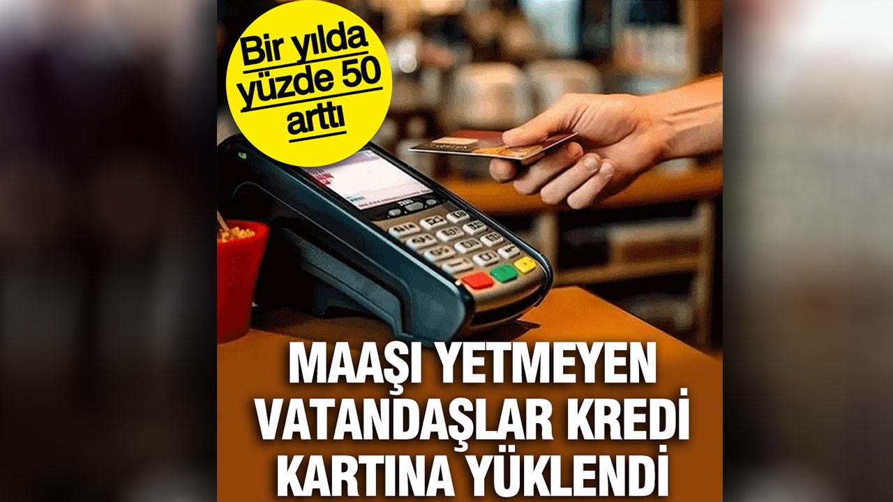 Maaşı yetmeyen vatandaşlar kredi kartına yüklendi: Bir yılda yüzde 50 arttı
