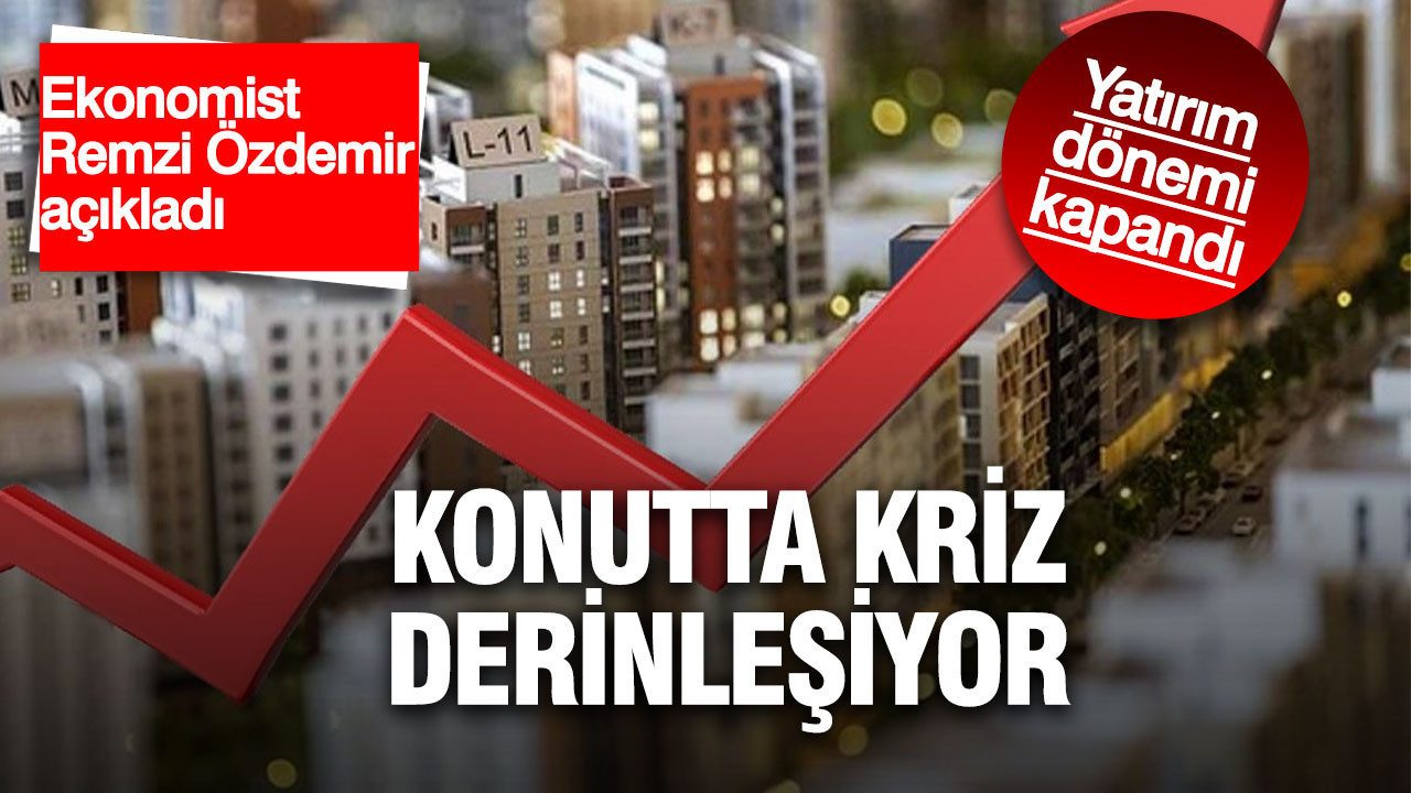 Remzi Özdemir: Konutta kriz derinleşiyor, yatırım dönemi kapandı