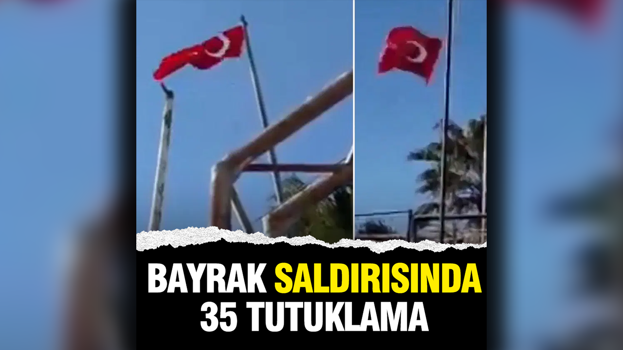 Türk bayrağına saldırıda 35 tutuklama