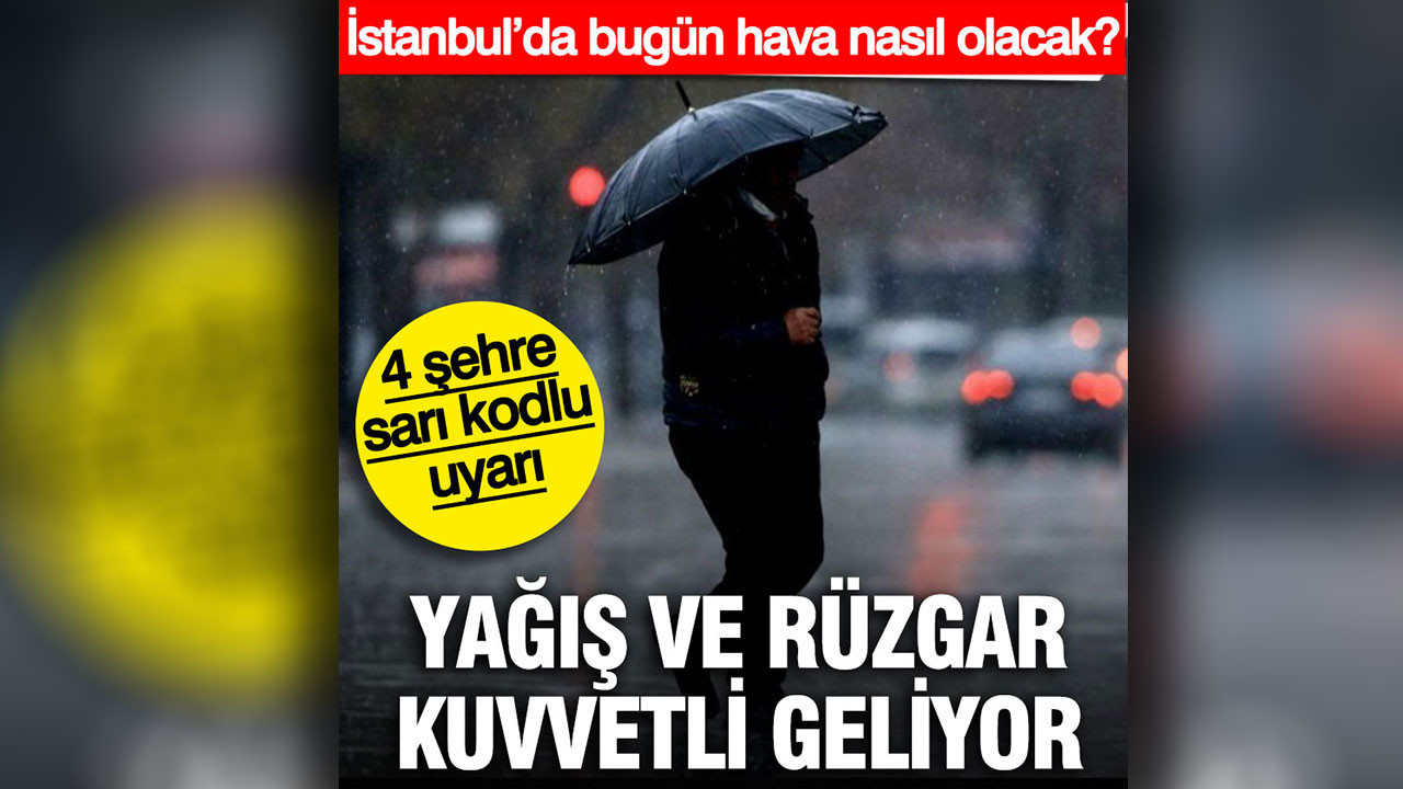 Yağış ve rüzgar kuvvetli geliyor: 4 şehre sarı kodlu uyarı