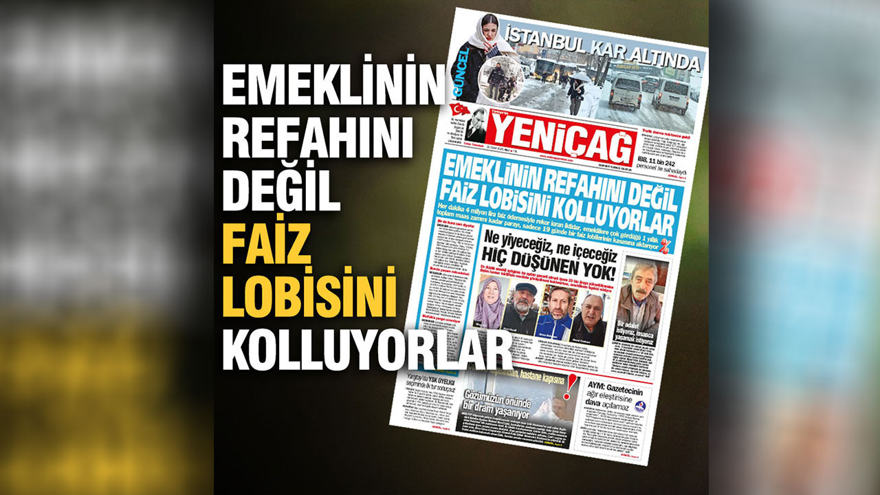 Yeniçağ gazetesi: Emeklinin refahını değil faiz lobisini kolluyorlar