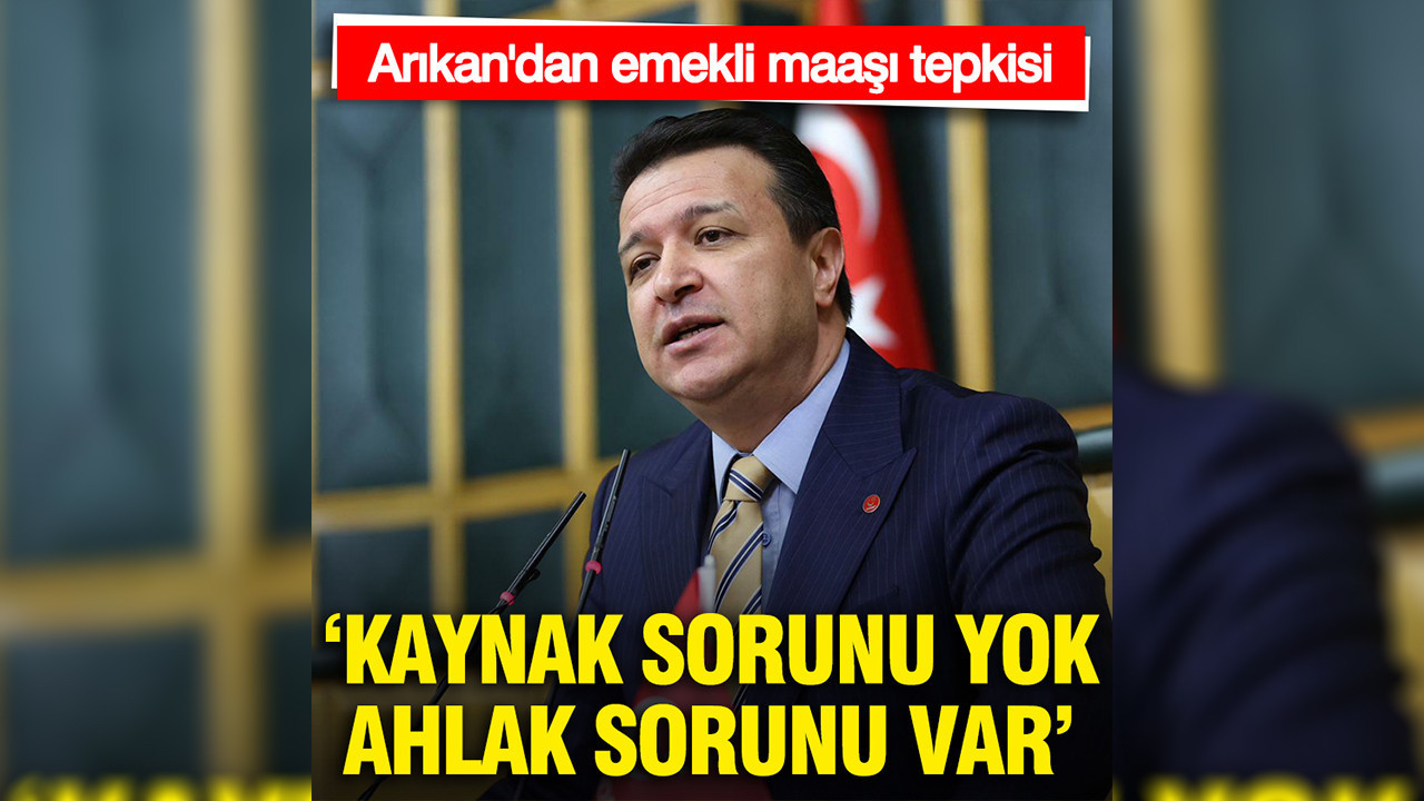 Arıkan'dan emekli maaşı tepkisi: Kaynak sorunu yok, ahlak sorunu var