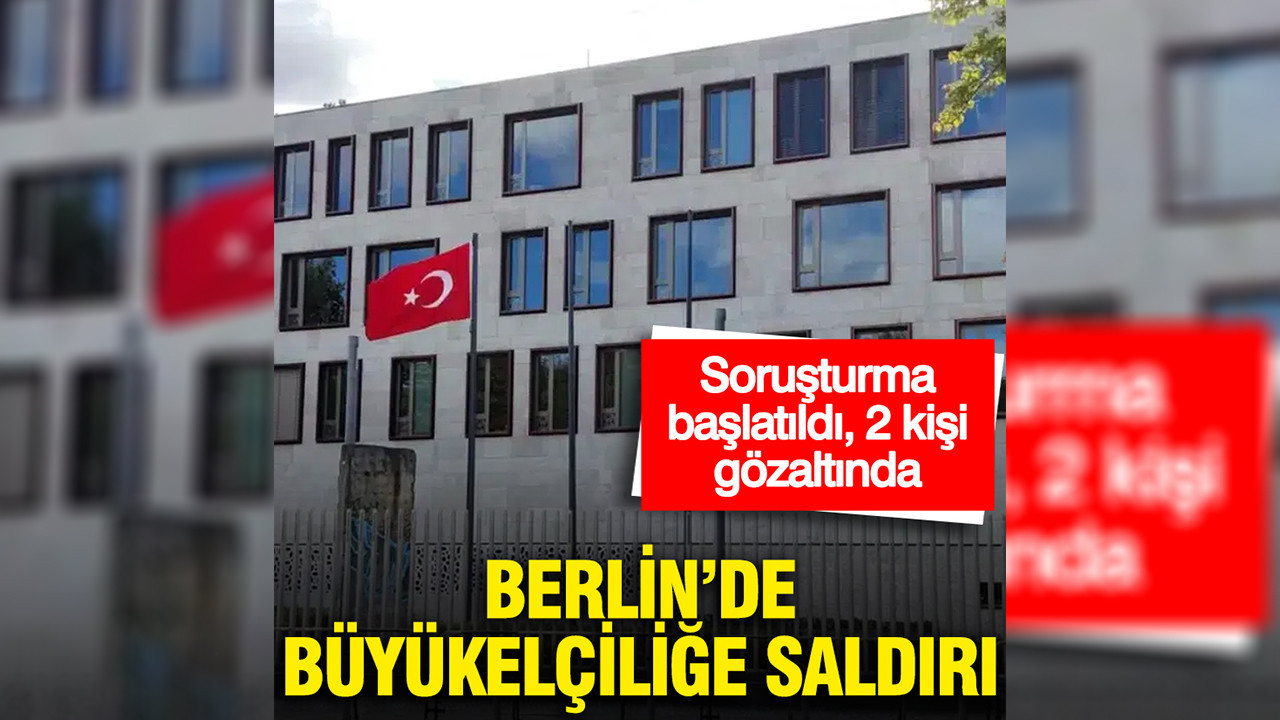 Berlin’de Türkiye Büyükelçiliği’ne saldırı: Soruşturma başlatıldı