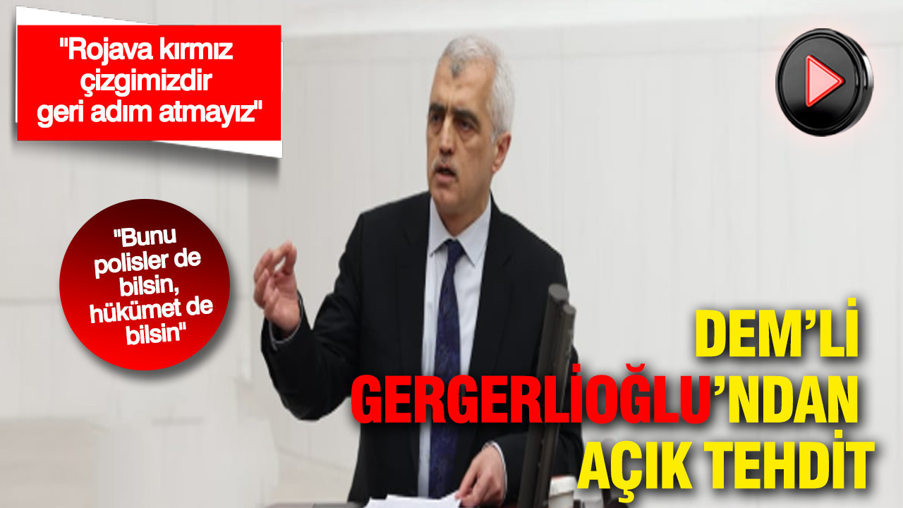 DEM’li Gergerlioğlu’ndan açık tehdit: "Rojava kırmız çizgimizdir geri adım atmayız": "Bunu polisler de bilsin, hükümet de bilsin"