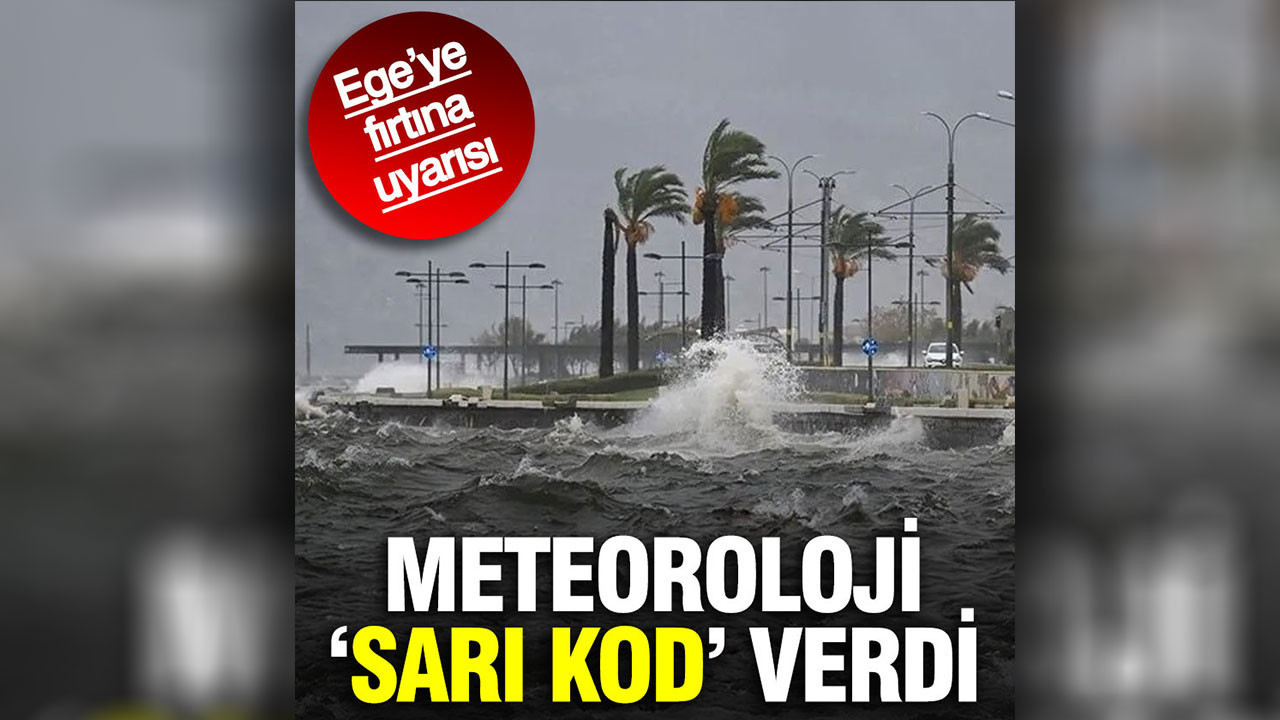Ege’ye fırtına uyarısı: Meteoroloji ‘sarı kod’ verdi
