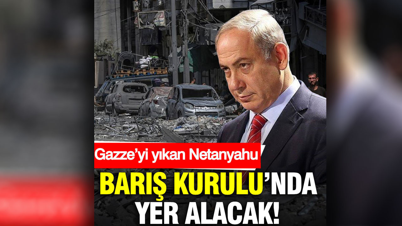 Gazze’yi yıkan Netanyahu ‘Barış Kurulu’nda yer alacak