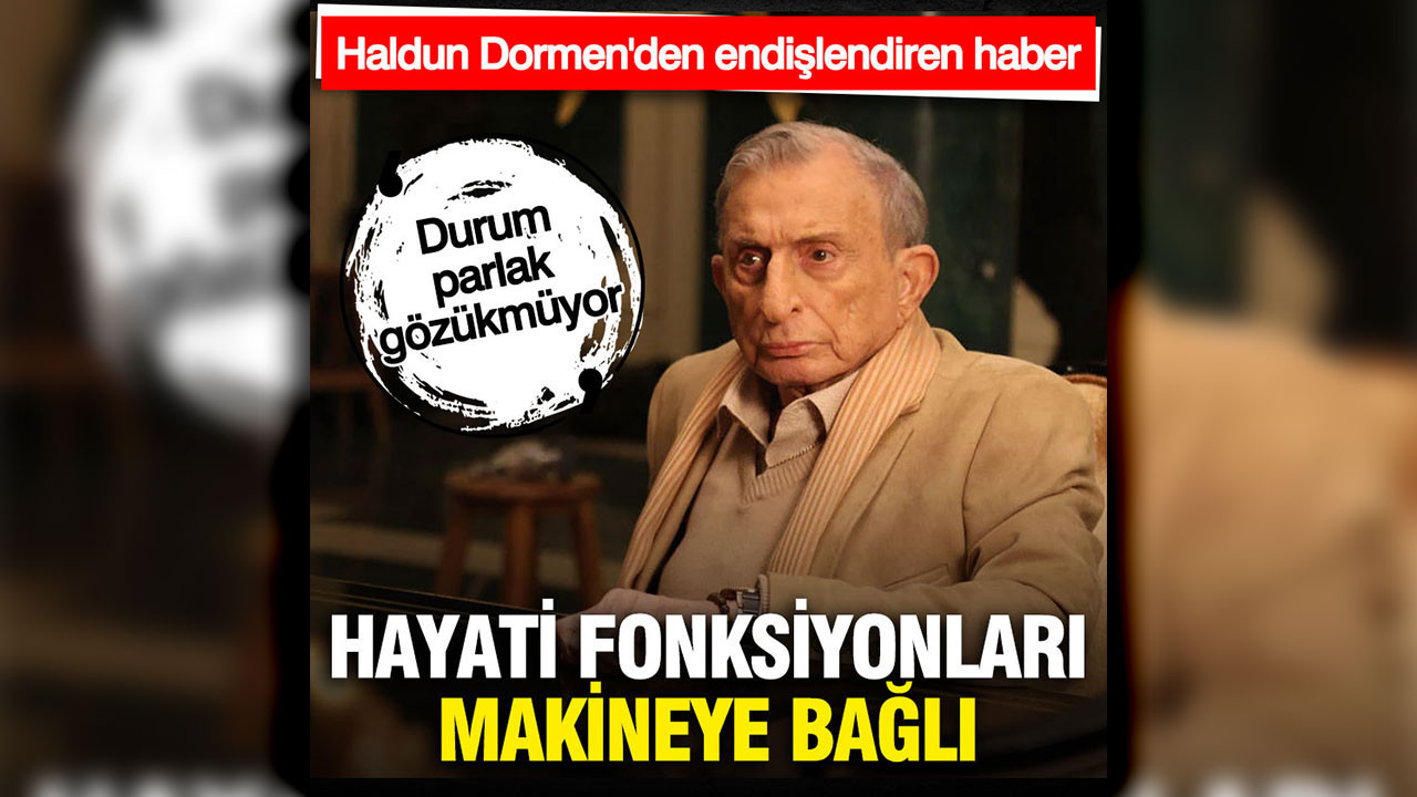 Haldun Dormen'den endişelendiren haber: Makineye bağlı yaşıyor