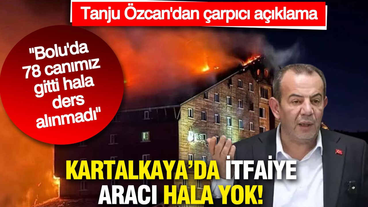 Tanju Özcan'dan çarpıcı açıklama: Kartalkaya’da İtfaiye aracı hala yok