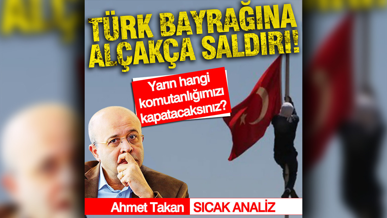 Türk bayrağına alçakça saldırı... Yarın, hangi komutanlığımızı kapatacaksınız?