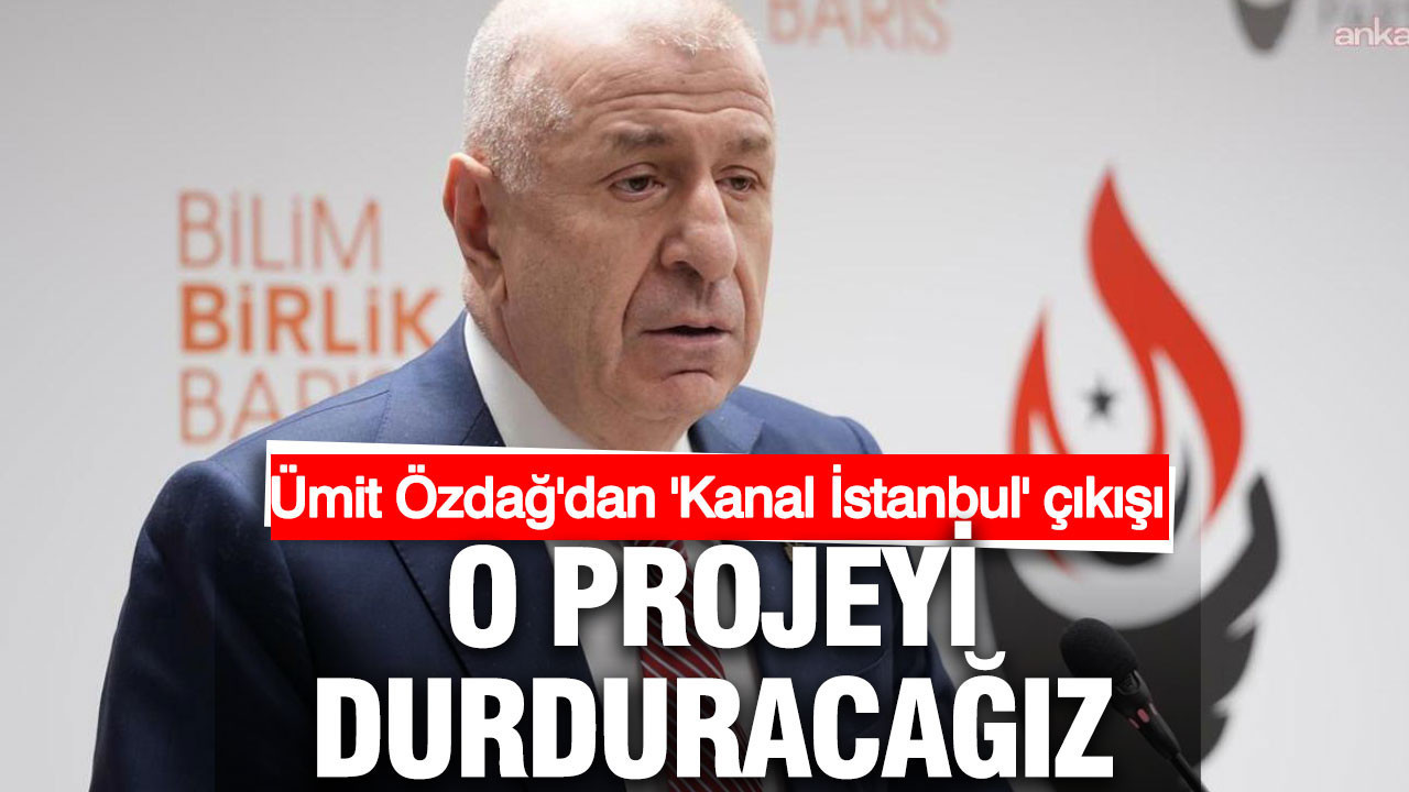 Ümit Özdağ: İstanbul’un en büyük tehditlerinden biri Kanal İstanbul, bu projeyi durduracağız