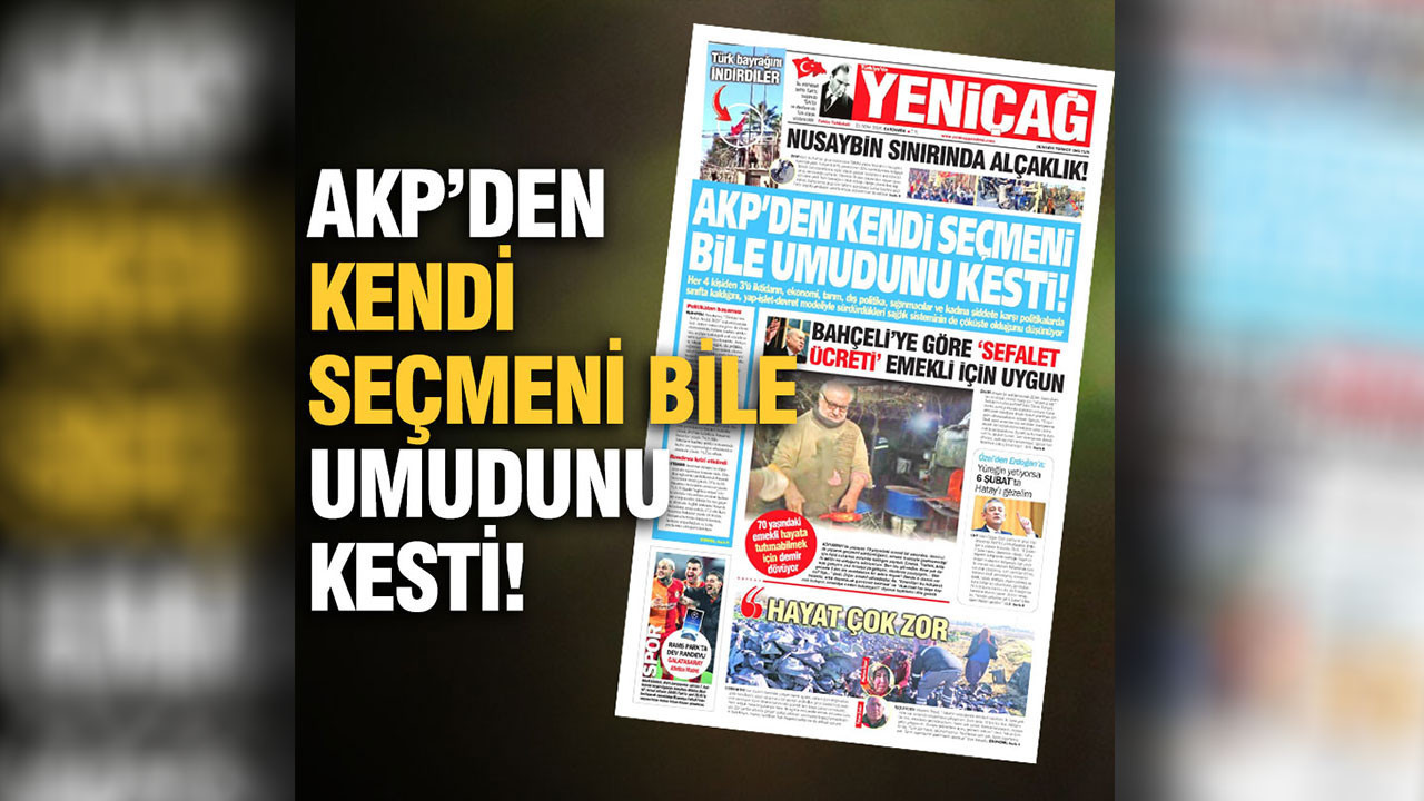Yeniçağ gazetesi: AKP’den kendi seçmeni bile umudunu kesti