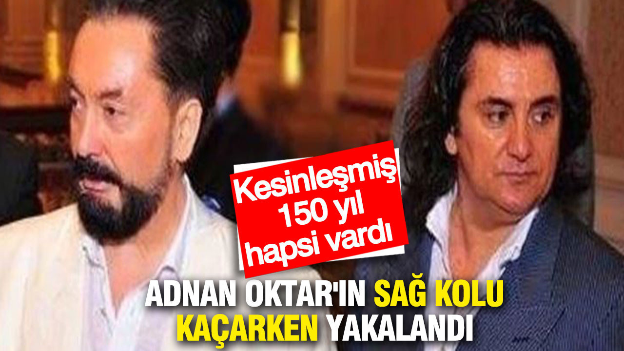 Adnan Oktar'ın sağ kolu kaçarken yakalandı: Kesinleşmiş 150 yıl hapsi vardı