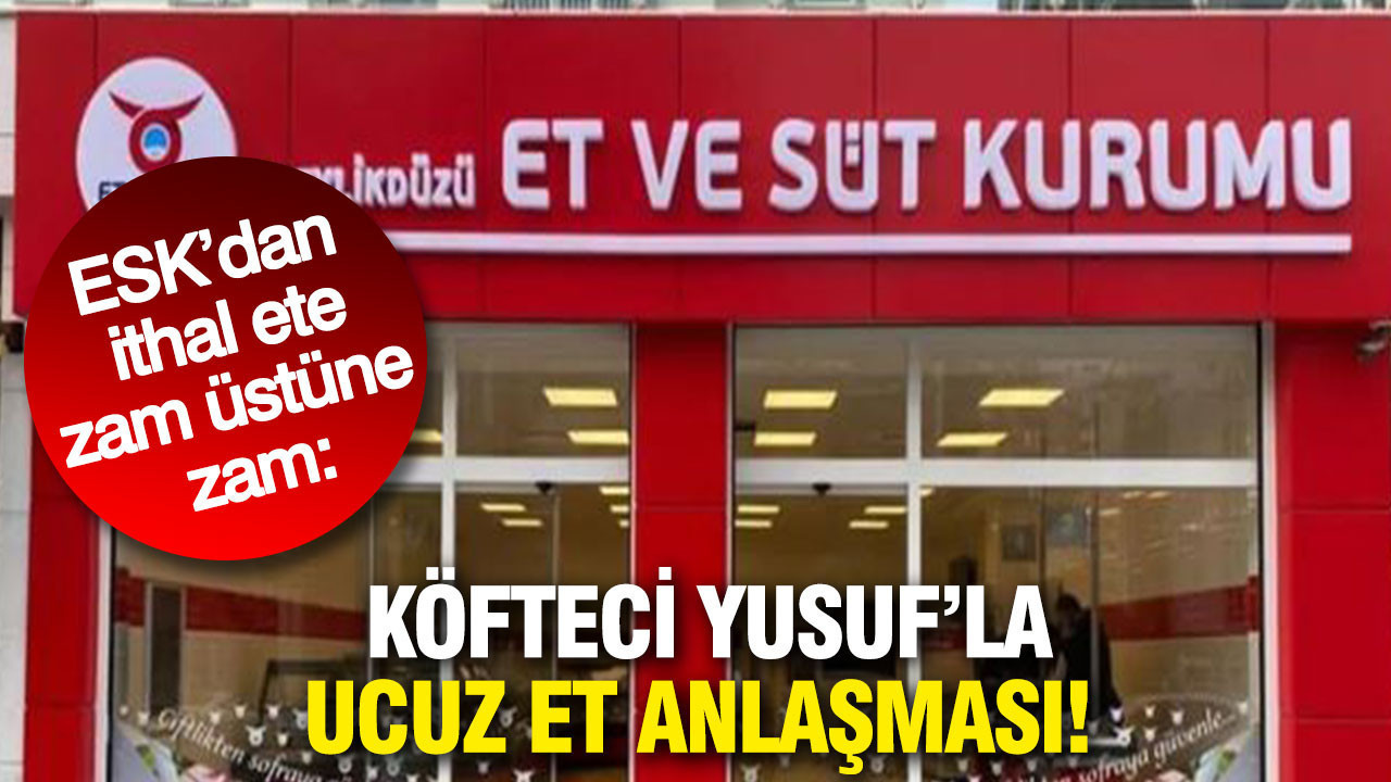 ESK'dan ithal ete zam üstüne zam: Köfteci Yusuf'la ucuz et anlaşması