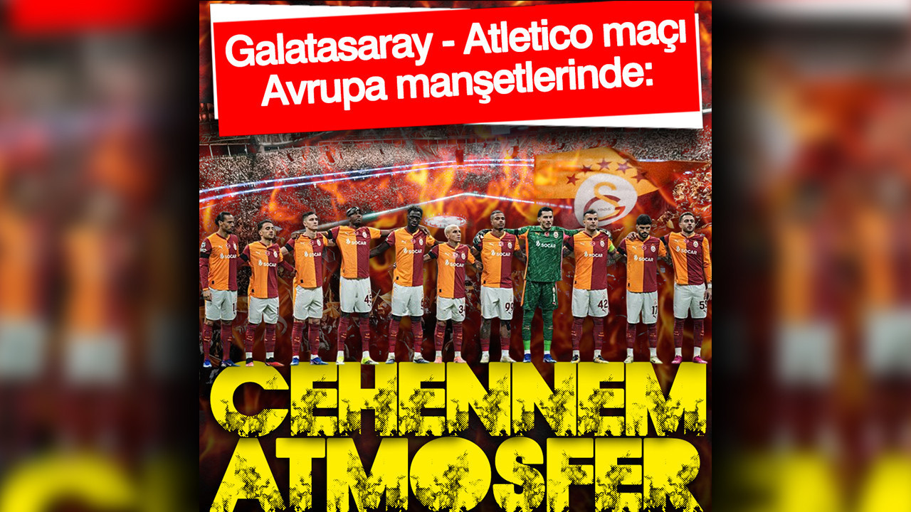Galatasaray - Atletico Madrid Avrupa manşetlerinde: Cehennem atmosferi