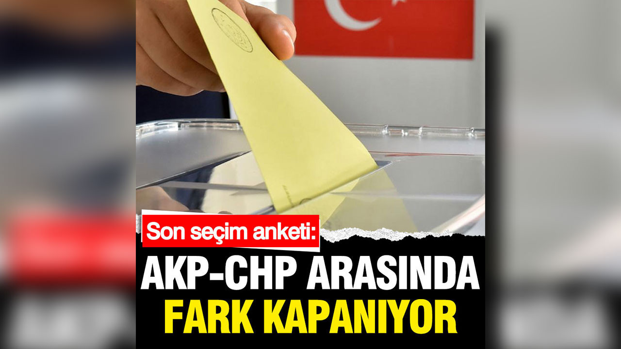Son seçim anketinde AKP ve CHP arasındaki fark 1 puanın altına indi