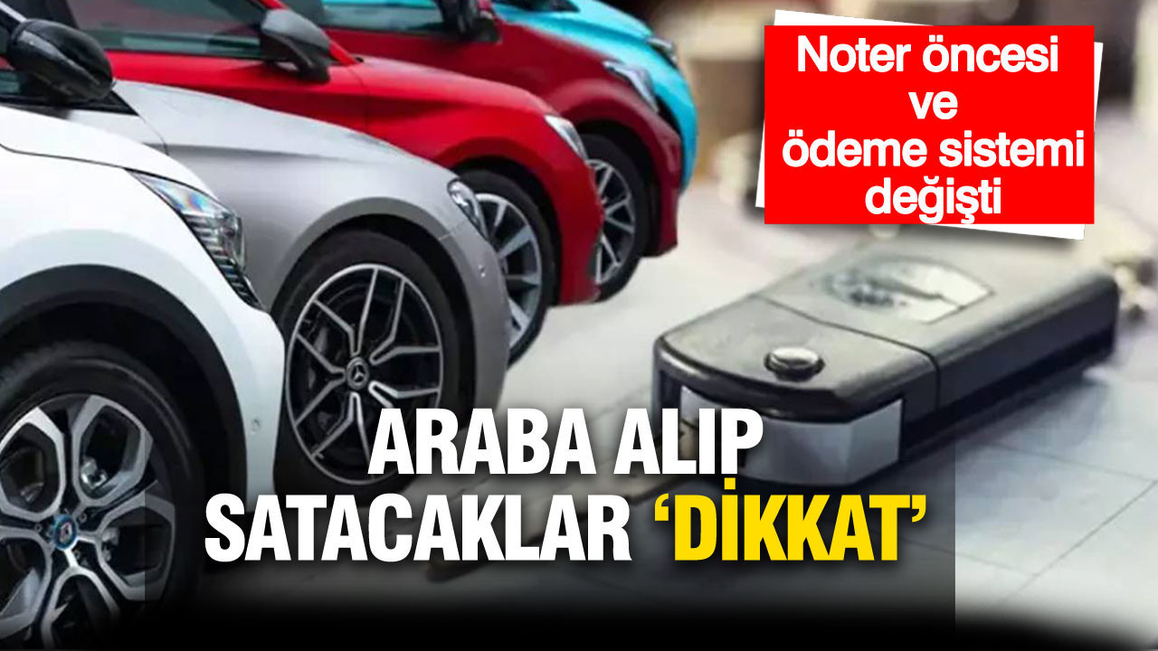 Araba alıp satacaklar dikkat: Noter öncesi ve ödeme sistemi değişti
