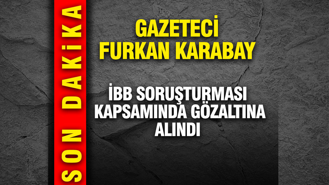 Gazeteci Furkan Karabay İBB soruşturması kapsamında gözaltına alındı