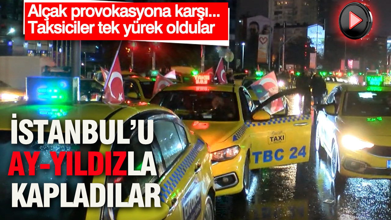 İstanbul’u ay-yıldızla kapladılar: Alçak provokasyona karşı taksiciler sesiz kalmadı