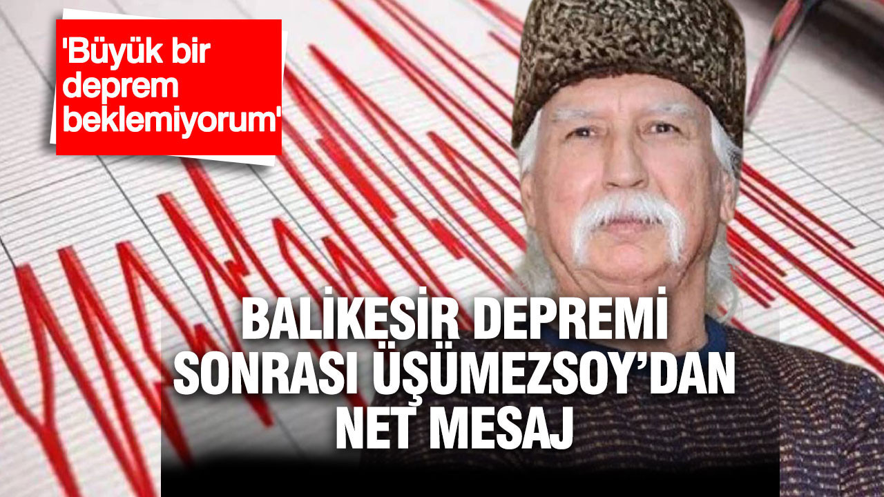 Balıkesir’de 5.1’lik deprem sonrası Üşümezsoy’dan net mesaj: Büyük deprem beklemiyorum