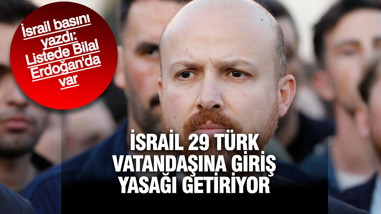 İsrail basını yazdı: Bilal Erdoğan’ın da olduğu 29 Türk vatandaşına giriş yasağı