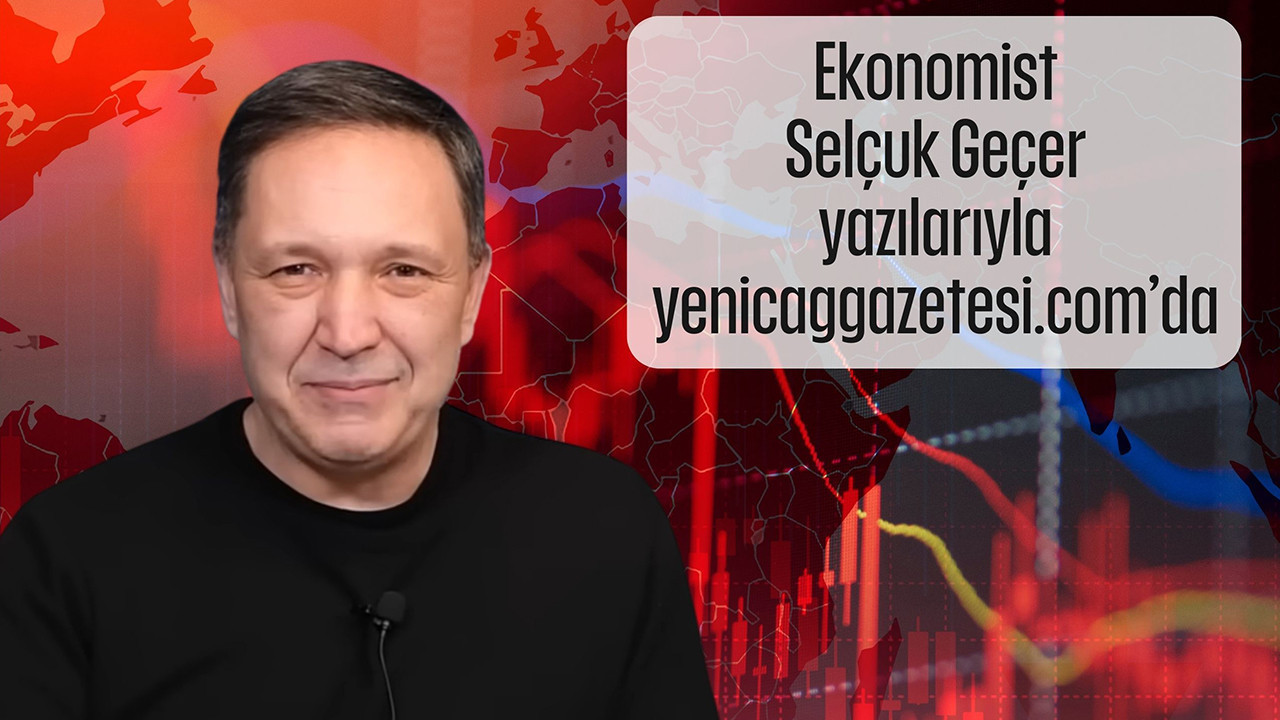 Selçuk Geçer ekonomi analizleriyle Yeniçağ kadrosunda