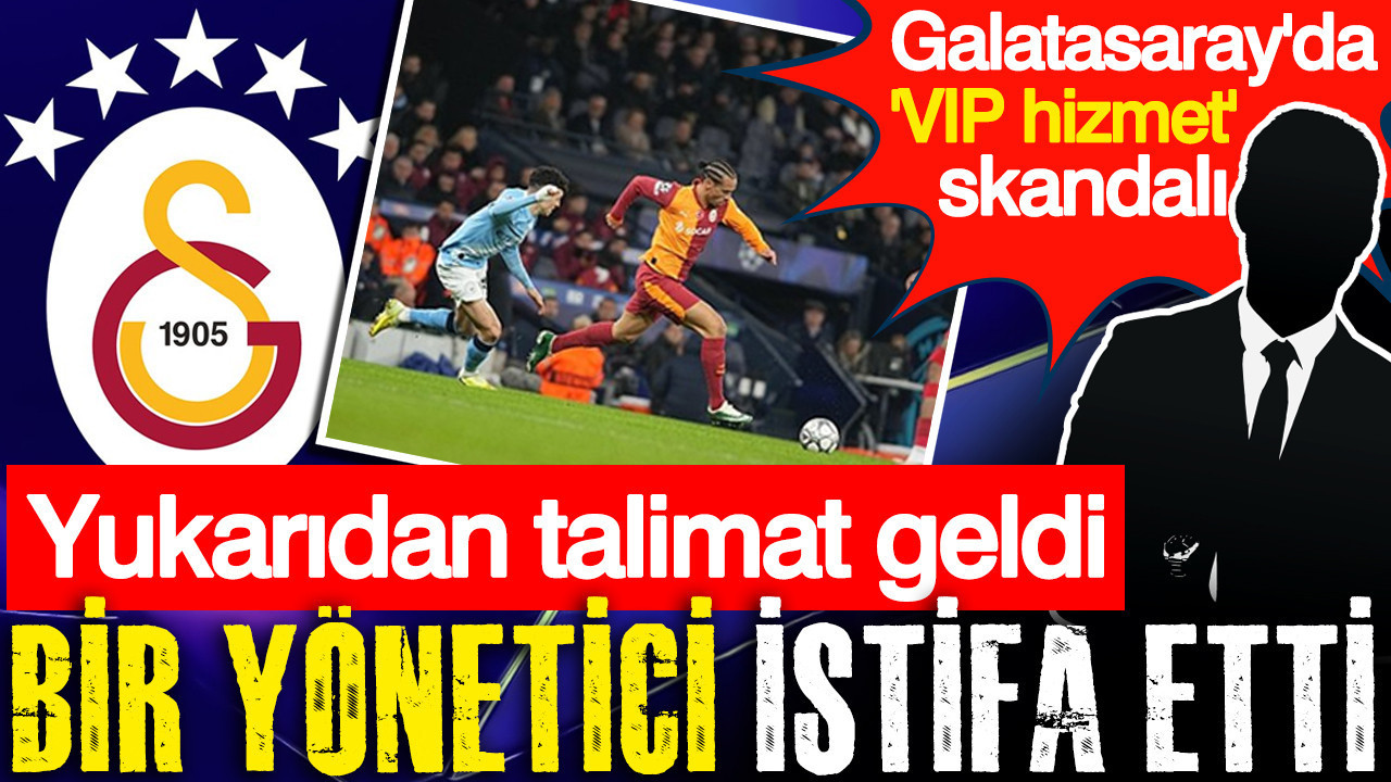 Galatasaray'da "VIP hizmet' skandalı... Yukarıdan talimat geldi: Bir yönetici istifa etti