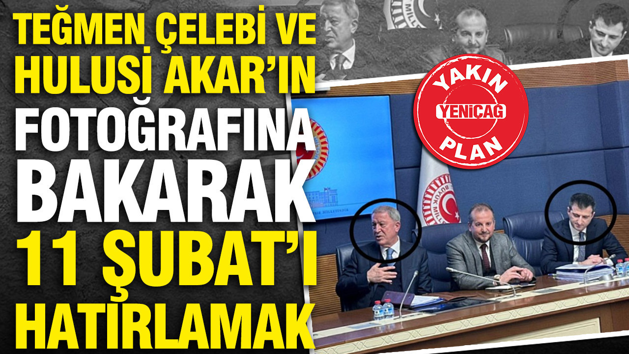 Teğmen Çelebi ve Hulusi Akar’ın fotoğrafına bakarak 11 Şubat’ı hatırlamak