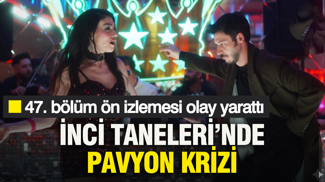 İnci Taneleri’nde pavyon krizi: 47. bölüm ön izlemesi olay yarattı
