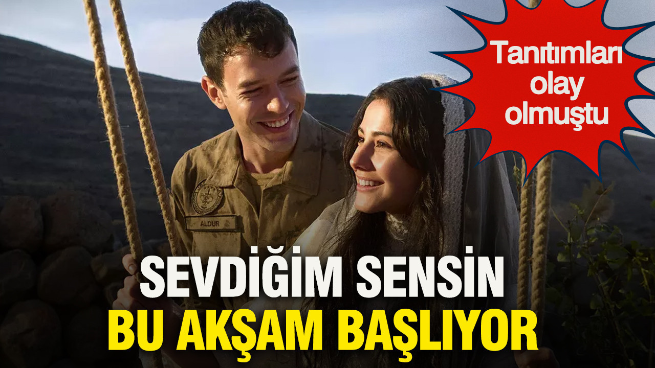 Sevdiğim Sensin bu akşam başlıyor: Tanıtımları olay olmuştu