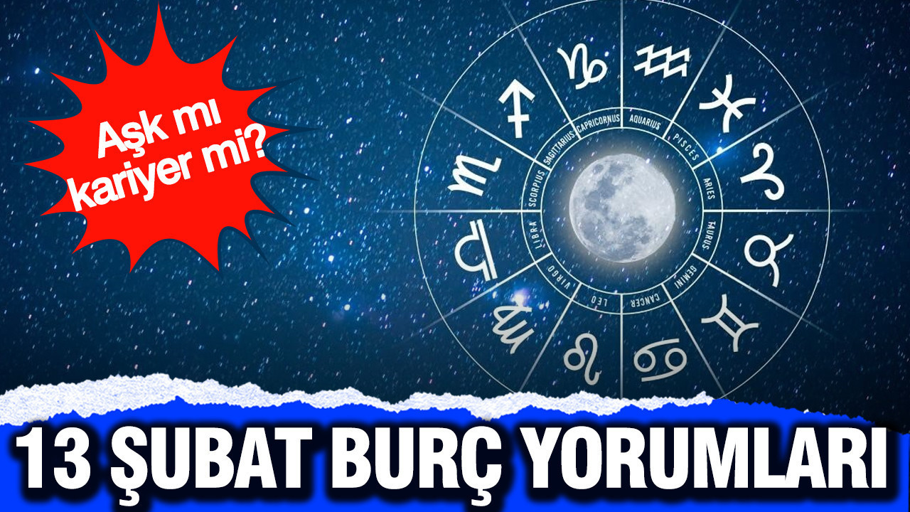 Aşk mı kariyer mi? 13 Şubat günlük burç yorumları