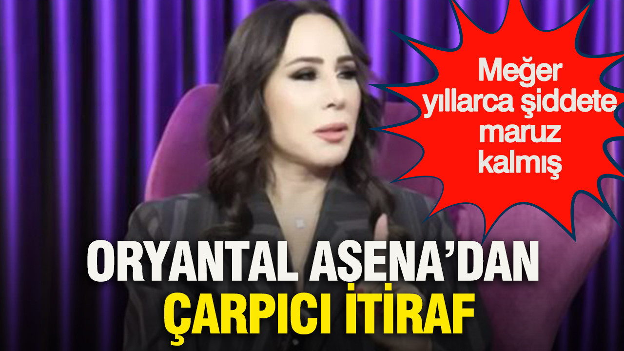 Oryantal Asena’dan çarpıcı itiraf: Meğer yıllarca şiddete maruz kalmış