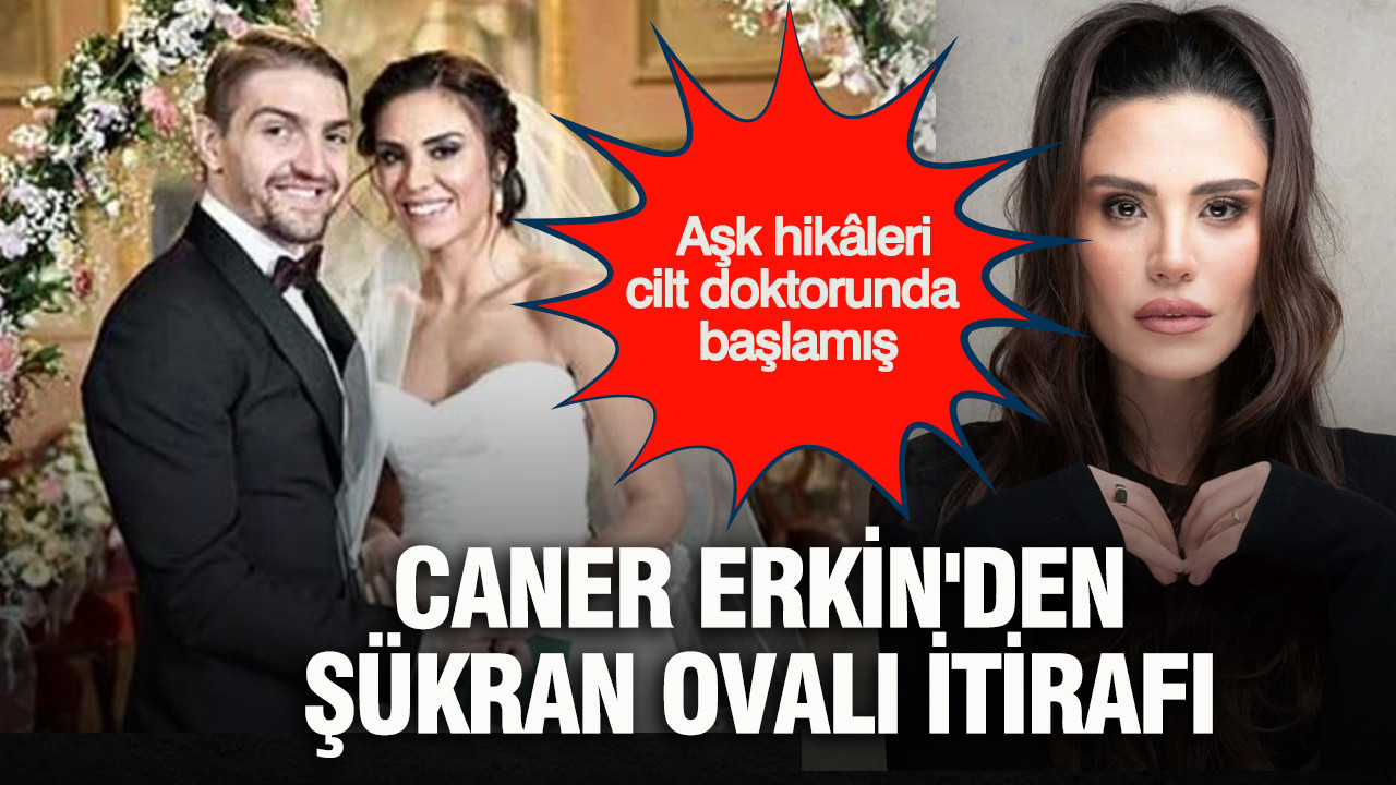 Caner Erkin'den Şükran Ovalı itirafı: Aşk hikâyeleri cilt doktorunda başlamış