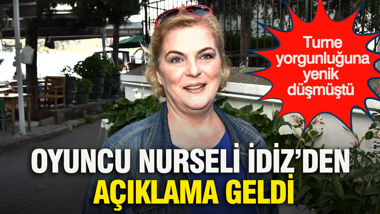 Oyuncu Nurseli İdiz’den açıklama geldi: Turne yorgunluğuna yenik düşmüştü