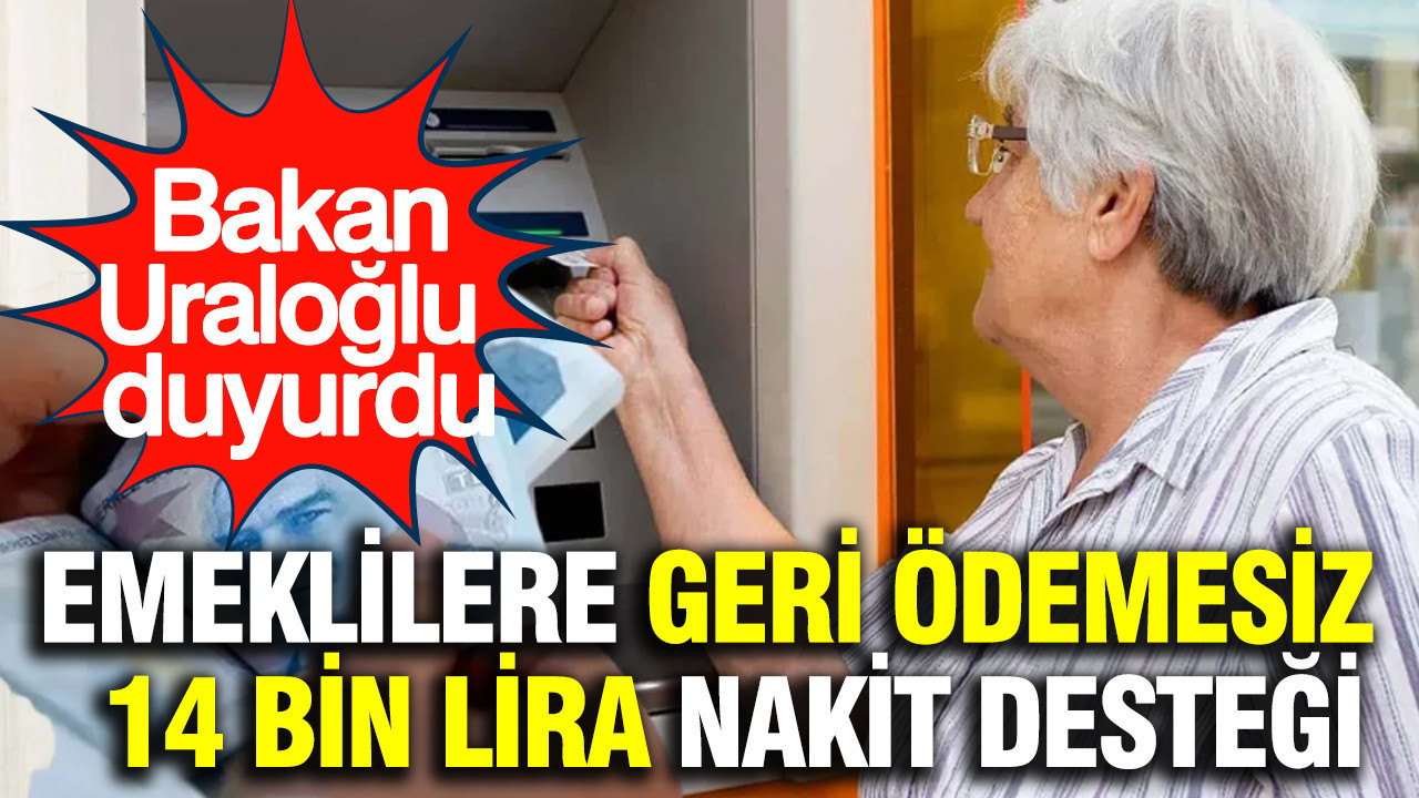 Bakan Uraloğlu duyurdu: Emeklilere geri ödemesiz 14 bin lira destek