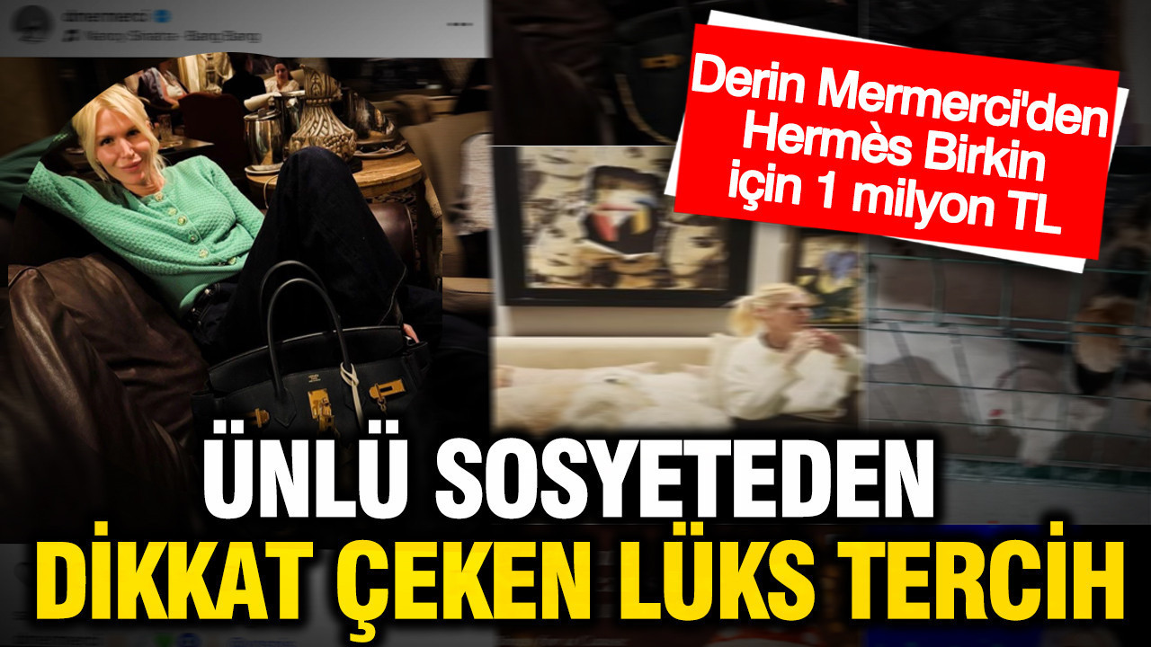 Derin Mermerci’den dikkat çeken lüks tercih: Hermès Birkin için 1 milyon TL