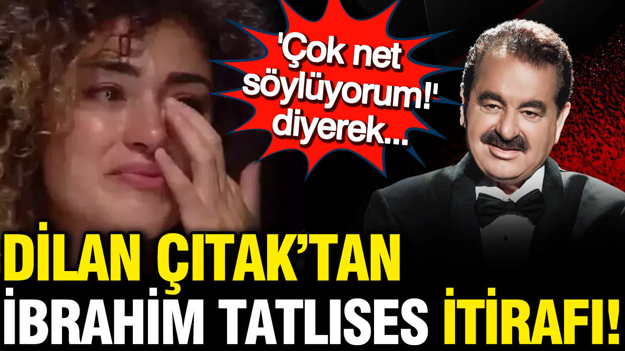 Dilan Çıtak’tan İbrahim Tatlıses itirafı: Çok net söylüyorum