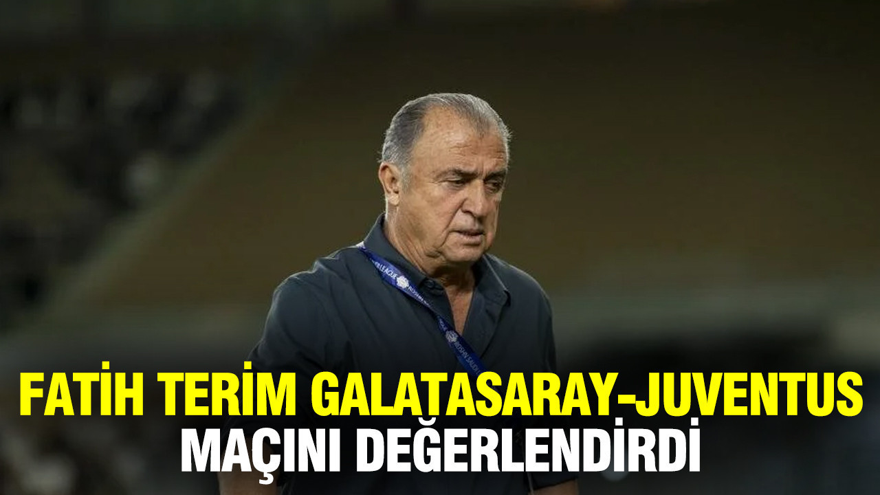 Fatih Terim'den Galatasaray - Juventus değerlendirmesi: Kenan vurgusu